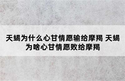 天蝎为什么心甘情愿输给摩羯 天蝎为啥心甘情愿败给摩羯